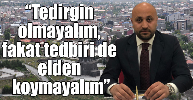 Özer: “Tedirgin olmayalım, fakat tedbiri de elden koymayalım”