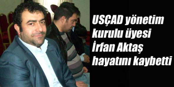 USÇAD yönetim kurulu üyesi İrfan Aktaş hayatını kaybetti
