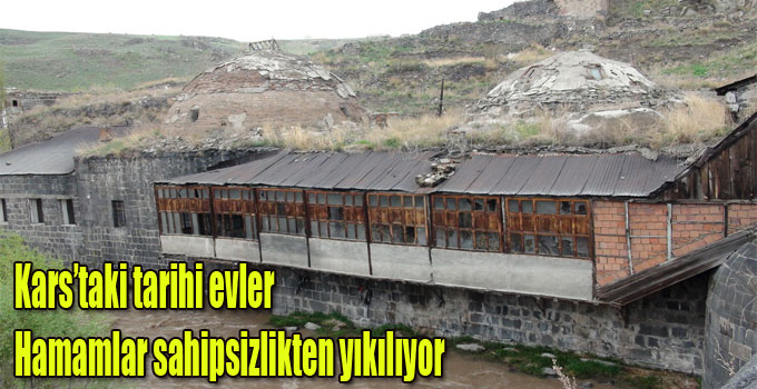 Kars’taki tarihi evler ve hamamlar sahipsizlikten yıkılıyor