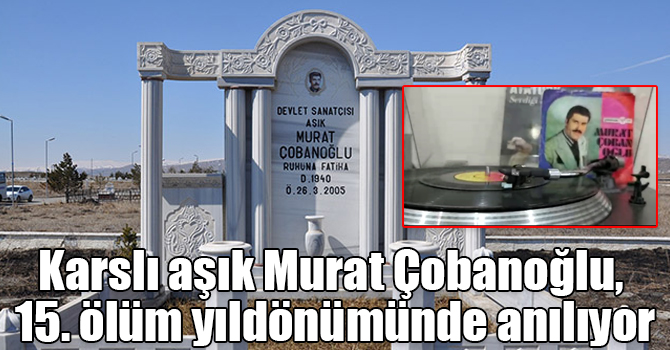 Karslı aşık Murat Çobanoğlu, 15. ölüm yıldönümünde anılıyor