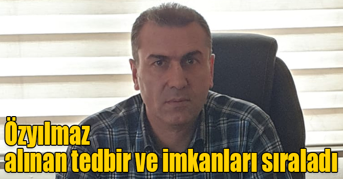 Özyılmaz alınan tedbir ve imkanları sıraladı