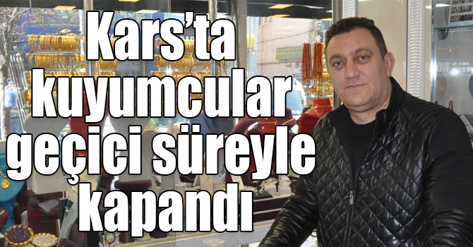 Kars’ta kuyumcular geçici süreyle kapandı