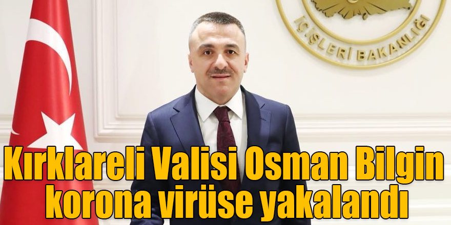 Kırklareli Valisi Osman Bilgin korona virüse yakalandı