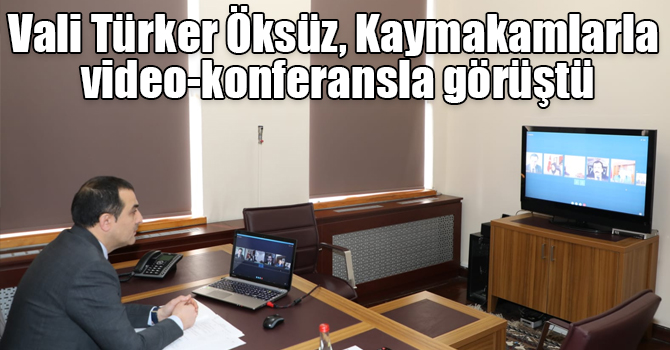 Vali Türker Öksüz, Kaymakamlarla video-konferansla görüştü