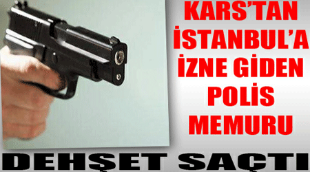 Kars'ta Çalışan Polis Dehşet Saçtı
