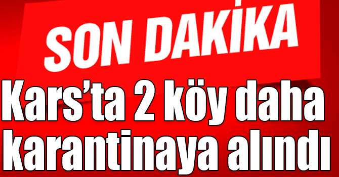 Kars’ta 2 köy daha karantinaya alındı