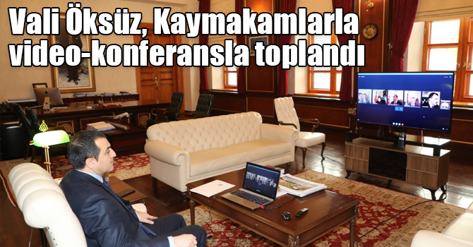 Vali Türker Öksüz, Kaymakamlarla video-konferansla toplandı