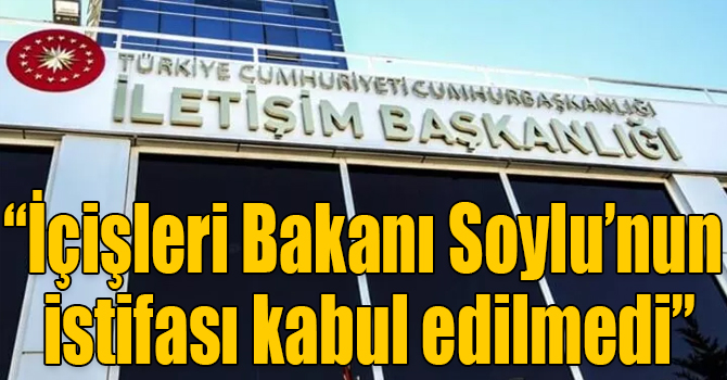 İletişim Başkanlığı: “İçişleri Bakanı Soylu’nun istifası kabul edilmedi”