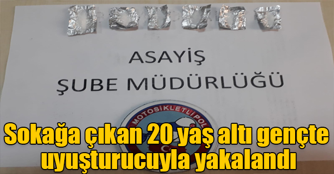 Sokağa çıkan 20 yaş altı gençte uyuşturucuyla yakalandı