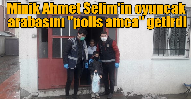 Minik Ahmet Selim'in oyuncak arabasını "polis amca" getirdi