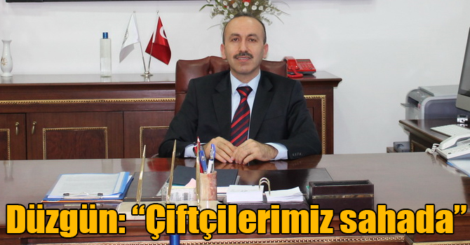 Düzgün: “Çiftçilerimiz sahada”