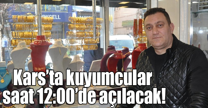 Kars’ta kuyumcular saat 12:00’de açılacak!