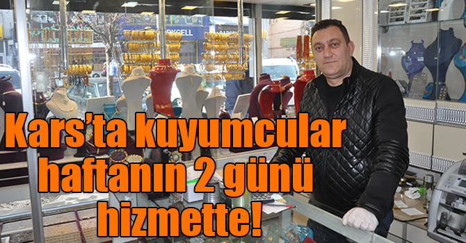 Kars’ta kuyumcular haftanın 2 günü hizmette!