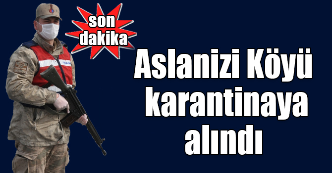 Aslanizi Köyü karantinaya alındı