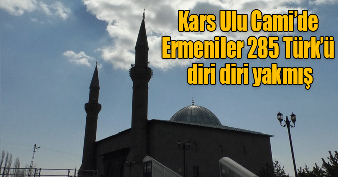 Kars Ulu Cami’de Ermeniler 285 Türk’ü diri diri yakmış