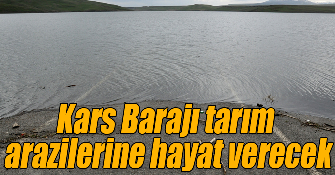 Kars Barajı tarım arazilerine hayat verecek