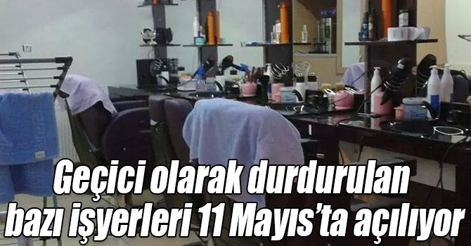 Geçici olarak durdurulan bazı işyerleri 11 Mayıs’ta açılıyor