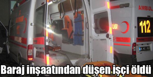 Baraj inşaatından düşen işçi öldü