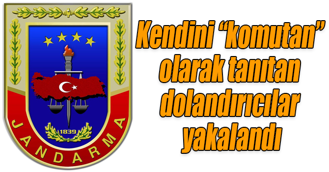 Kendini “komutan” olarak tanıtan dolandırıcılar yakalandı