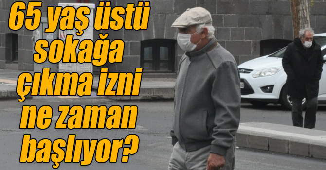 65 yaş üstü sokağa çıkma izni ne zaman başlıyor?