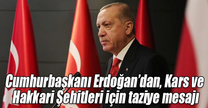 Cumhurbaşkanı Erdoğan’dan, Kars ve Hakkari Şehitleri için taziye mesajı