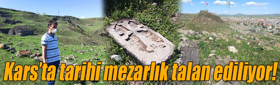 Kars’ta tarihi mezarlık talan ediliyor!