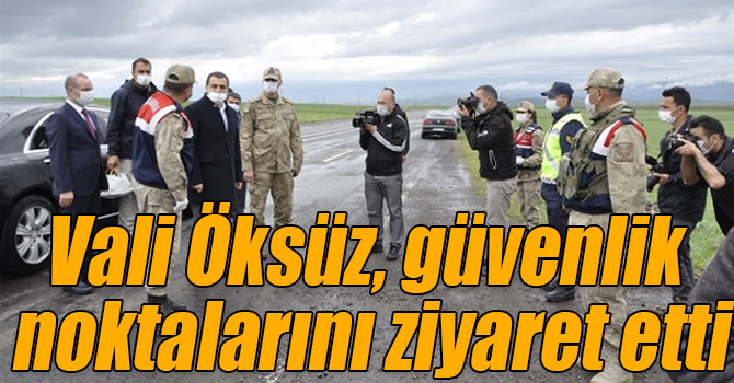 Vali Türker Öksüz, güvenlik noktalarını ziyaret etti