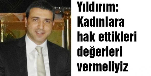 Yıldırım: Kadınlara hak ettikleri değerleri vermeliyiz