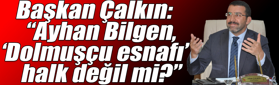 Başkan Çalkın: “Ayhan Bilgen, ‘Dolmuşçu esnafı’ halk değil mi?”