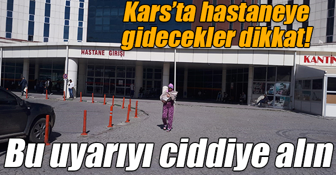 Kars’ta hastaneye gidecekler dikkat! Bu uyarıyı ciddiye alın