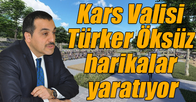 Kars Valisi Türker Öksüz harikalar yaratıyor