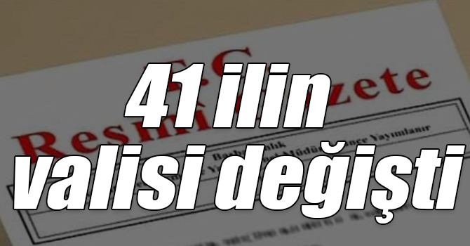 Cumhurbaşkanı Atama Kararlarına Resmi Gazete’de yayımlandı: 41 ilin valisi değişti