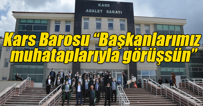 Kars Barosu: “Başkanlarımız muhataplarıyla görüşsün”