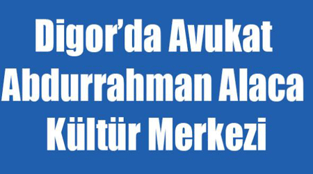 Digor’da Avukat Abdurrahman Alaca kültür Merkezi