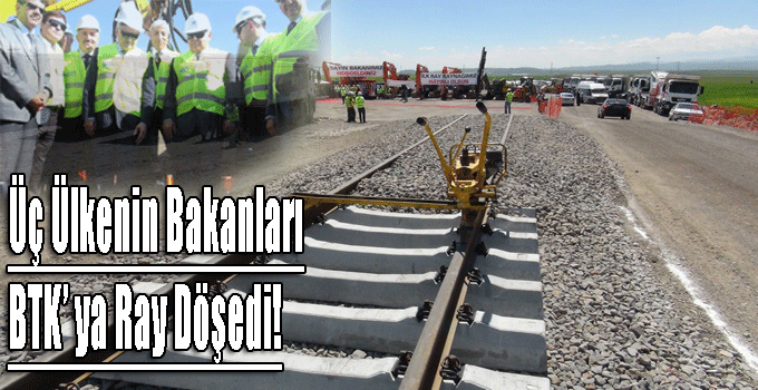 Üç Ülkenin Bakanları BTK' ya Ray Döşedi!