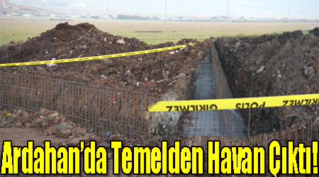 Ardahan’da Temelden Havan Çıktı!