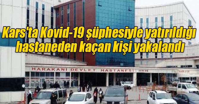 Kars'ta Kovid-19 şüphesiyle yatırıldığı hastaneden kaçan kişi yakalandı
