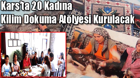 Kars’ta 20 Kadına Kilim Dokuma Atölyesi Kurulacak