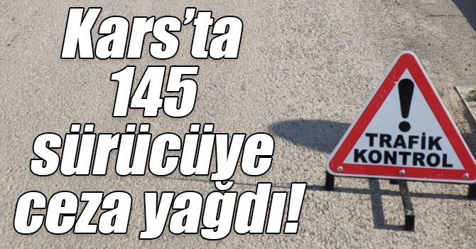 Kars’ta 145 sürücüye ceza yağdı!