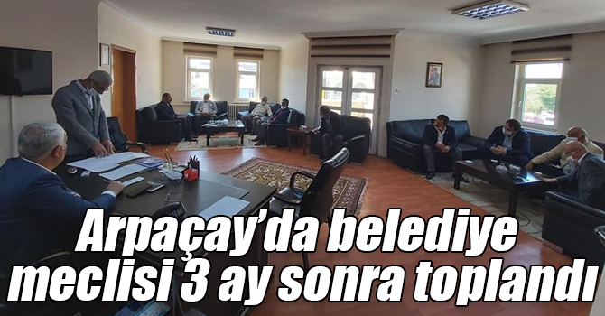 Arpaçay’da belediye meclisi 3 ay sonra toplandı