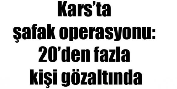 Kars’ta şafak operasyonu: 20’den fazla kişi gözaltında