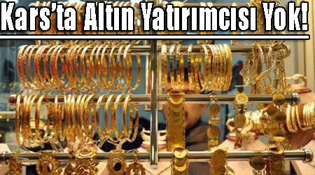 Kars'ta Altın Yatırımcısı Yok!
