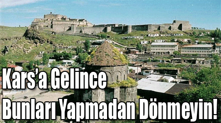 Kars’a Gelince Bunları Yapmadan Dönmeyin!
