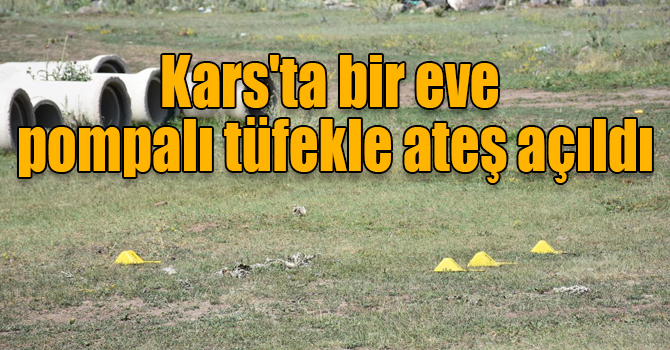 Kars'ta bir eve pompalı tüfekle ateş açıldı