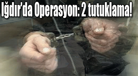 Iğdır'da Operasyon: 2 tutuklama!