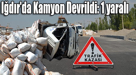 Iğdır'da Kamyon Devrildi: 1 yaralı