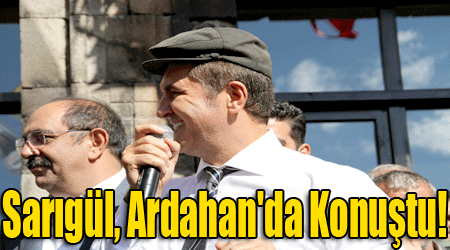 Sarıgül Ardahan'da Konuştu!