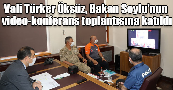 Vali Türker Öksüz, Bakan Soylu'nun video-konferans toplantısına katıldı