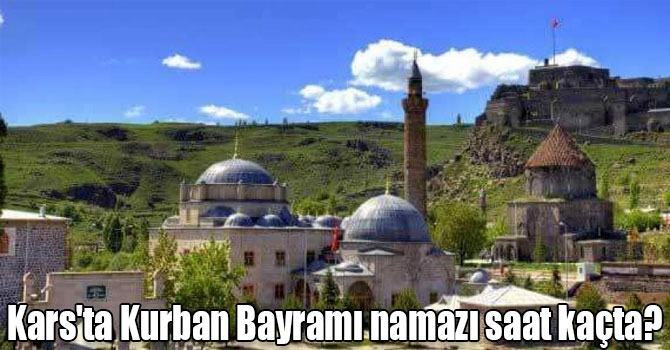 Kars'ta Kurban Bayramı namazı saat kaçta?