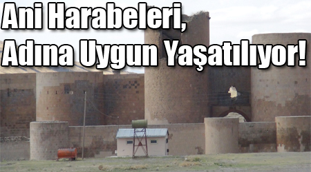 Ani Harabeleri, Adına Uygun Yaşatılıyor!